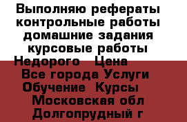 Выполняю рефераты, контрольные работы, домашние задания, курсовые работы. Недорого › Цена ­ 500 - Все города Услуги » Обучение. Курсы   . Московская обл.,Долгопрудный г.